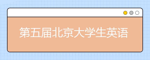 第五届北京大学生英语演讲比赛在京举行