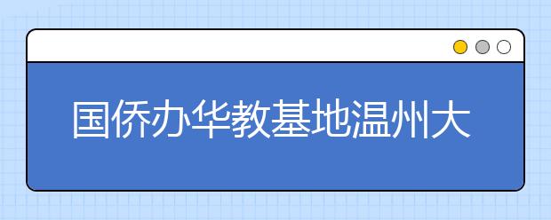 国侨办华教基地温州大学获准招收港澳台本科生