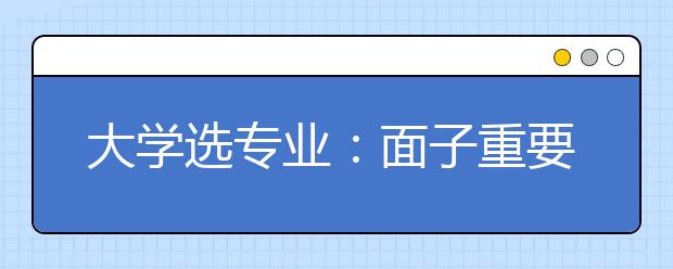 大学选专业：面子重要还是里子重要
