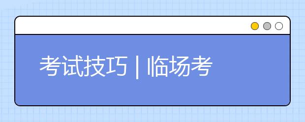 考试技巧 | 临场考试：处理好3个关系