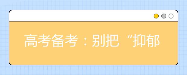 高考备考：别把“抑郁情绪”错当“抑郁症”