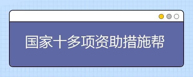 国家十多项资助措施帮助贫困大学新生顺利入学