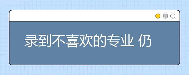 录到不喜欢的专业 仍有四条“出路”