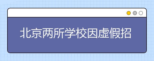北京两所学校因虚假招生宣传被责令停止招生