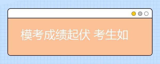 模考成绩起伏 考生如何前行？