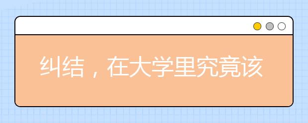 纠结，在大学里究竟该学什么？