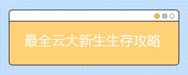 最全云大新生生存攻略教你玩转大学城