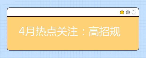 4月热点关注：高招规定、学生名单公示、高校招生章程、咨询会