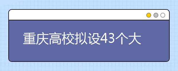 重庆高校拟设43个大数据智能化类专业