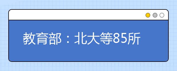 教育部：北大等85所大学新增112个本科专业