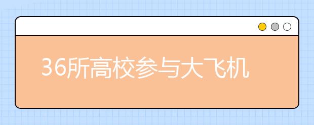 36所高校参与大飞机研制