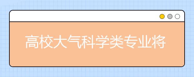 高校大气科学类专业将扩大招生规模