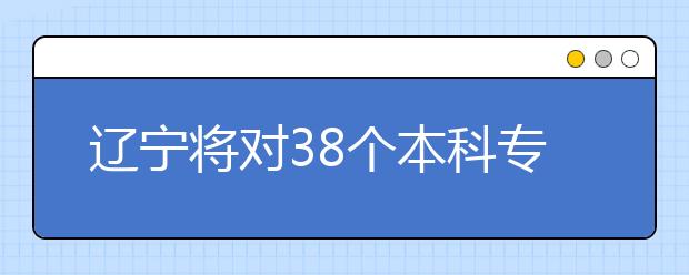 辽宁将对38个本科专业评估