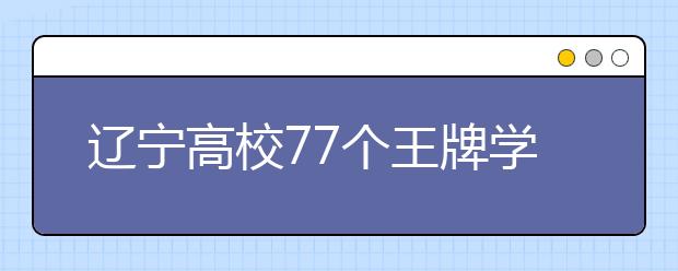 辽宁高校77个王牌学科