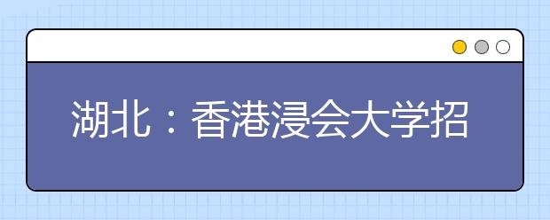 湖北：香港浸会大学招生说明会