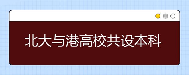 北大与港高校共设本科双学位