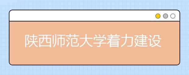 陕西师范大学着力建设一流本科教育