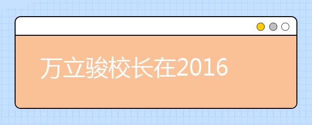 万立骏校长在2016级本科新生开学典礼上的讲话