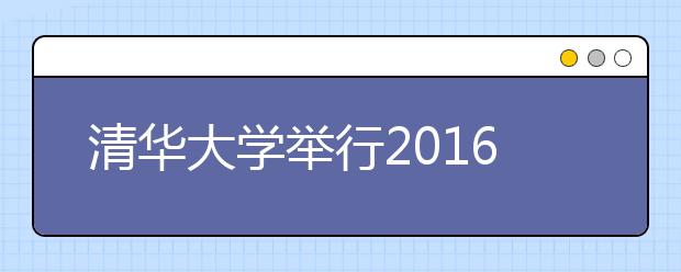 清华大学举行2016级本科生开学典礼 首邀50位中学校长 现场见证学子新起点