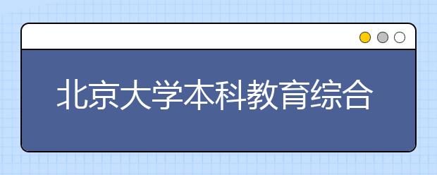 北京大学本科教育综合改革再发力