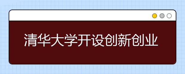 清华大学开设创新创业辅修专业
