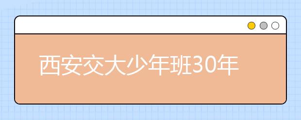 西安交大少年班30年：选拔更加“接地气”