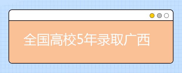 全国高校5年录取广西籍大学生共计128万多人