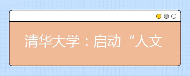 清华大学:启动“人文”讲坛传承学校人文历史