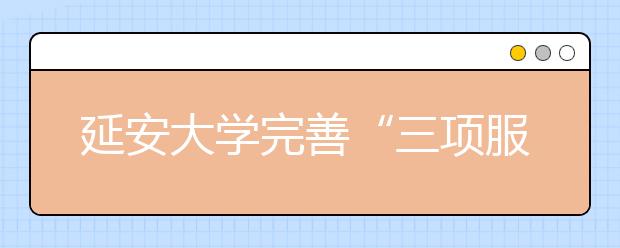 延安大学完善“三项服务”加强学生工作