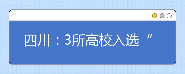 四川：3所高校入选“111计划” 首次面向社科类专业开放