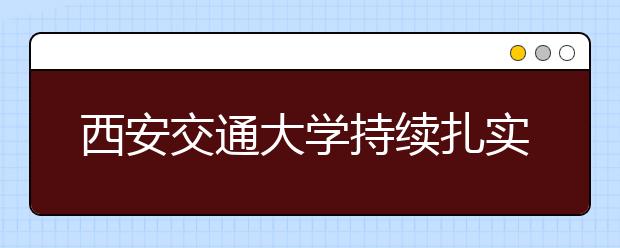 西安交通大学持续扎实推进精准扶贫工作