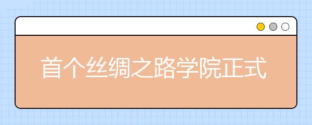 首个丝绸之路学院正式挂牌