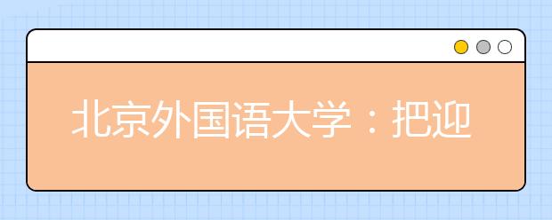 北京外国语大学：把迎新工作做到新生的心坎上