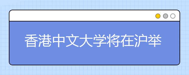 香港中文大学将在沪举行2015年本科招生说明会