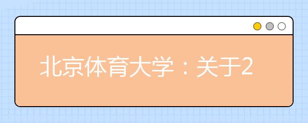 北京体育大学：关于2015年报考运训、民传专业的考生须参加高考报名的通知