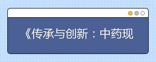 《传承与创新：中药现代化与产业化发展》论坛在陕西国际商贸学院圆满举行