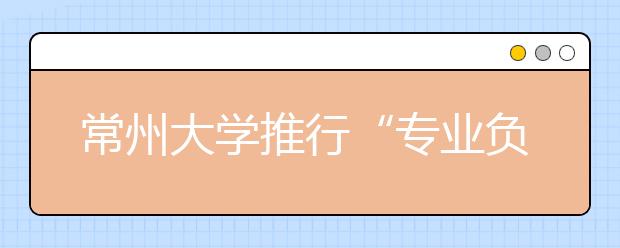 常州大学推行“专业负责人制度”  本科专业教授“说了算”