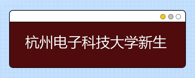 杭州电子科技大学新生开学典礼校长与新生们聊“期待”