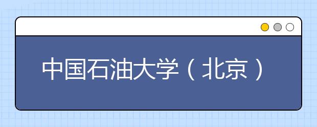 中国石油大学（北京）深化共建体制 促进学校科学发展