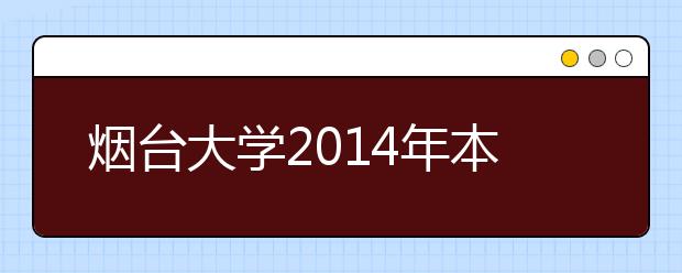 烟台大学2014年本专科招生录取工作圆满结束