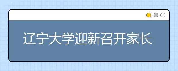 辽宁大学迎新召开家长会 倡议