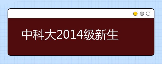 中科大2014级新生昨日报到 少年班迎来