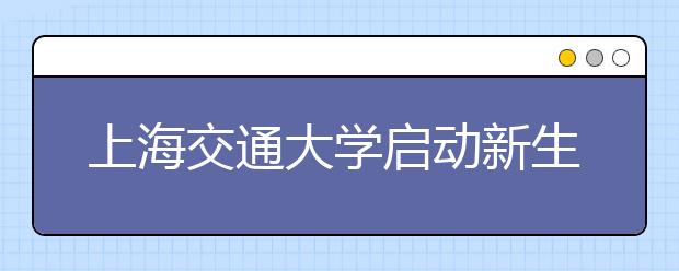 上海交通大学启动新生助飞计划