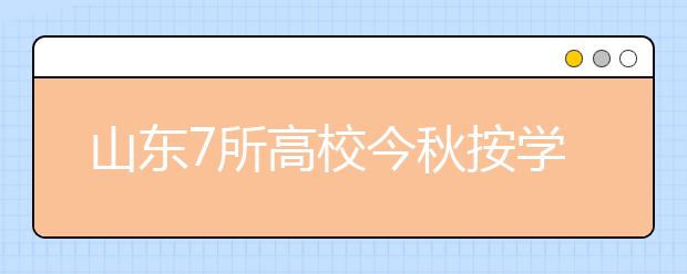 山东7所高校今秋按学分制收费 每个学分100元