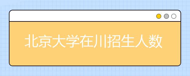 北京大学在川招生人数预计超150人