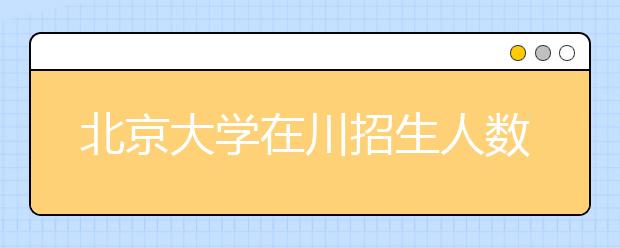 北京大学在川招生人数预计超150人