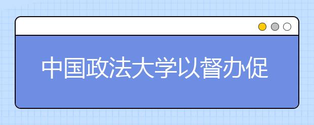 中国政法大学以督办促执行，切实提升工作效能