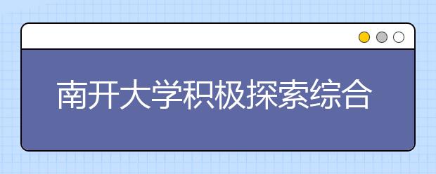南开大学积极探索综合评价多元录取的人才选拔模式