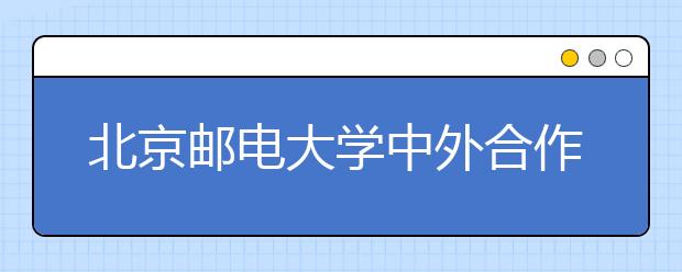 北京邮电大学中外合作办学专业在京分代码招生