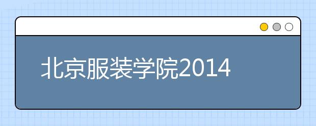 北京服装学院2014年校园开放日暨高招联合咨询会